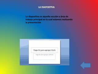 La diapositiva es aquella sección o área de
trabajo principal en la cual estamos realizando
la presentación
 