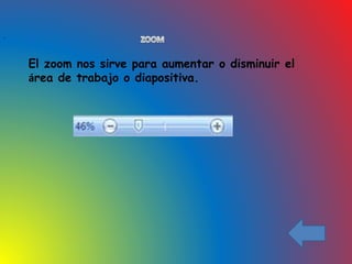 El zoom nos sirve para aumentar o disminuir el
área de trabajo o diapositiva.
.
 