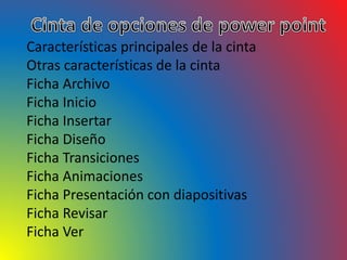 Características principales de la cinta
Otras características de la cinta
Ficha Archivo
Ficha Inicio
Ficha Insertar
Ficha Diseño
Ficha Transiciones
Ficha Animaciones
Ficha Presentación con diapositivas
Ficha Revisar
Ficha Ver
 
