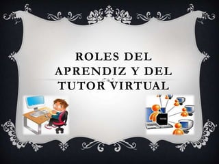 ROLES DEL
APRENDIZ Y DEL
TUTOR VIRTUAL
 