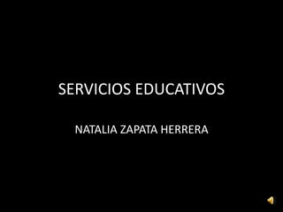 SERVICIOS EDUCATIVOS
NATALIA ZAPATA HERRERA
 