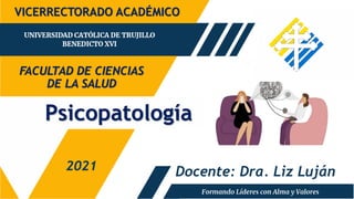 Psicopatología
FACULTAD DE CIENCIAS
DE LA SALUD
2021
VICERRECTORADO ACADÉMICO
Docente: Dra. Liz Luján
 