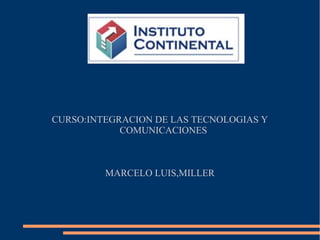 CURSO:INTEGRACION DE LAS TECNOLOGIAS Y
COMUNICACIONES
MARCELO LUIS,MILLER
 