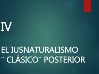 IV
EL IUSNATURALISMO
¨ CLÁSICO¨ POSTERIOR
 