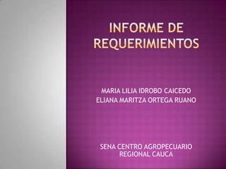 INFORME DE REQUERIMIENTOS MARIA LILIA IDROBO CAICEDO  ELIANA MARITZA ORTEGA RUANO  SENA CENTRO AGROPECUARIO REGIONAL CAUCA 