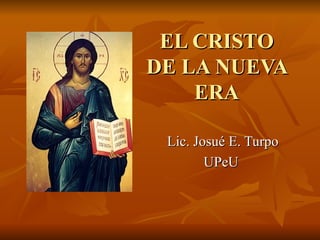 EL CRISTO DE LA NUEVA ERA Lic. Josué E. Turpo UPeU  