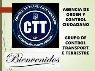 AGENCIA DE
ORDEN Y
CONTROL
CIUDADANO
GRUPO DE
CONTROL
TRANSPORT
E TERRESTRE
 