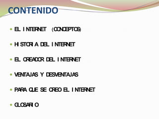 CONTENIDOEL INTERNET  (CONCEPTOS)HISTORIA DEL INTERNETEL CREADOR DEL INTERNETVENTAJAS Y DESVENTAJASPARA QUE SE CREO EL INTERNETGLOSARIO