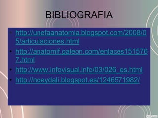BIBLIOGRAFIA
• http://unefaanatomia.blogspot.com/2008/0
  5/articulaciones.html
• http://anatomif.galeon.com/enlaces151576
  7.html
• http://www.infovisual.info/03/026_es.html
• http://noeydali.blogspot.es/1246571982/
 