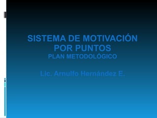 SISTEMA DE MOTIVACIÓN POR PUNTOS PLAN METODOLÓGICO Lic. Arnulfo Hernández E. 
