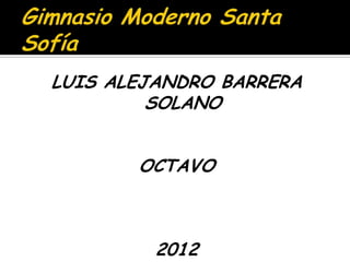 LUIS ALEJANDRO BARRERA
         SOLANO


       OCTAVO



         2012
 