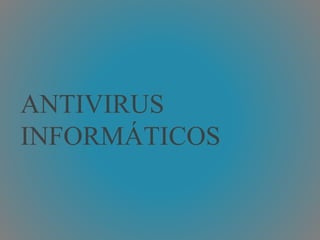 ANTIVIRUS 
INFORMÁTICOS 
 