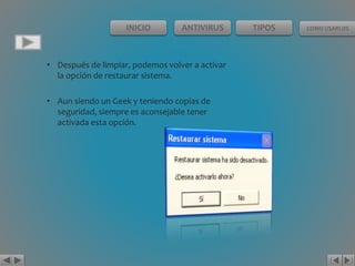 INICIO ANTIVIRUS TIPOS COMO USARLOS 
• Después de limpiar, podemos volver a activar 
la opción de restaurar sistema. 
• Aun siendo un Geek y teniendo copias de 
seguridad, siempre es aconsejable tener 
activada esta opción. 
 