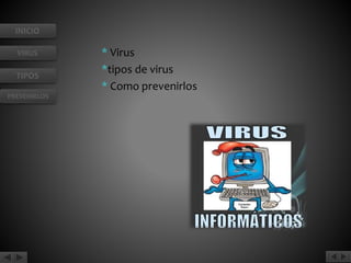 INICIO 
VIRUS 
TIPOS 
PREVENIRLOS 
* Virus 
*tipos de virus 
* Como prevenirlos 
 