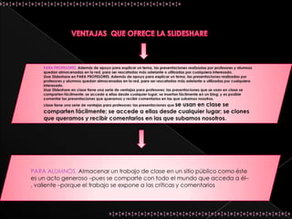 ¿Cómo hemos utilizado slideshare?La herramienta Slideshare no la hemos utilizado directamente con los alumnos, si no que la hemos usado para alojar las diferentes presentaciones que hemos elaborado a lo largo de todo el trabajo.Primero hemos elaborado la Presentación en PowerPoint, a continuación las hemos alojado en Slideshare y por último hemos vinculado dicha presentación a la página correspondiente.