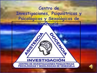 Centro de
Investigaciones, Psiquiàtricas y
 Psicológicas y Sexològicas de
           Venezuela.




CENTRO DE INVESTIGACIONES PSIQUIATRICAS
PSICOLÓGICAS Y SEXOLÓGICAS DE VENEZUELA
 