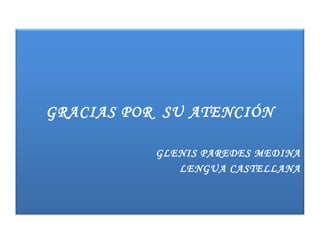 GRACIAS POR SU ATENCIÓN
GLENIS PAREDES MEDINA
LENGUA CASTELLANA
 