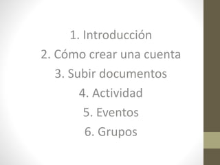 1. Introducción
2. Cómo crear una cuenta
3. Subir documentos
4. Actividad
5. Eventos
6. Grupos
 
