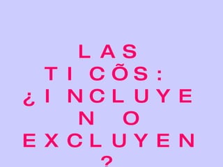 LAS TIC’S: ¿INCLUYEN O EXCLUYEN? 