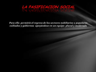 LA PASIFICACION SOCIAL


Para ello permitió el regreso de los sectores nobiliarios y populares
exiliados y gobiernos apoyándose en un equipo plural y moderado
 