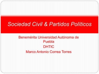 Benemérita Universidad Autónoma de
Puebla
DHTIC
Marco Antonio Correa Torres
Sociedad Civil & Partidos Políticos
 