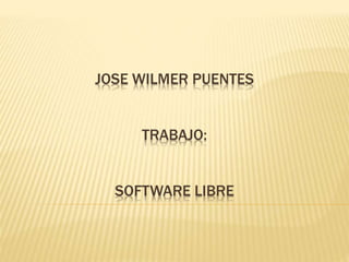 JOSE WILMER PUENTES
TRABAJO:
SOFTWARE LIBRE
 