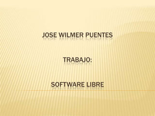 JOSE WILMER PUENTES
TRABAJO:
SOFTWARE LIBRE
 