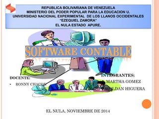REPUBLICA BOLIVARIANA DE VENEZUELA MINISTERIO DEL PODER POPULAR PARA LA EDUCACION U. UNIVERSIDAD NACIONAL EXPERIMENTAL DE LOS LLANOS OCCIDENTALES “EZEQUIEL ZAMORA” EL NULA ESTADO APURE. 
INTEGRANTES: 
MARTHA GOMEZ 
ROLDAN HIGUERA 
DOCENTE: 
•RONNY CHACON 
EL NULA, NOVIEMBRE DE 2014  