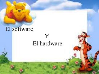 El software
Y
El hardware
 
