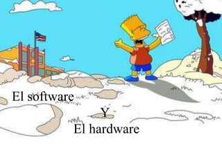 El software
Y
El hardware
 