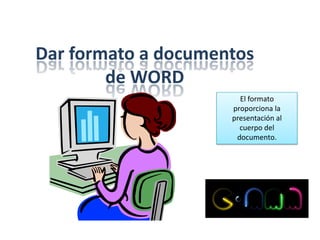 Dar formato a documentos
de WORD
El formato
proporciona la
presentación al
cuerpo del
documento.

 