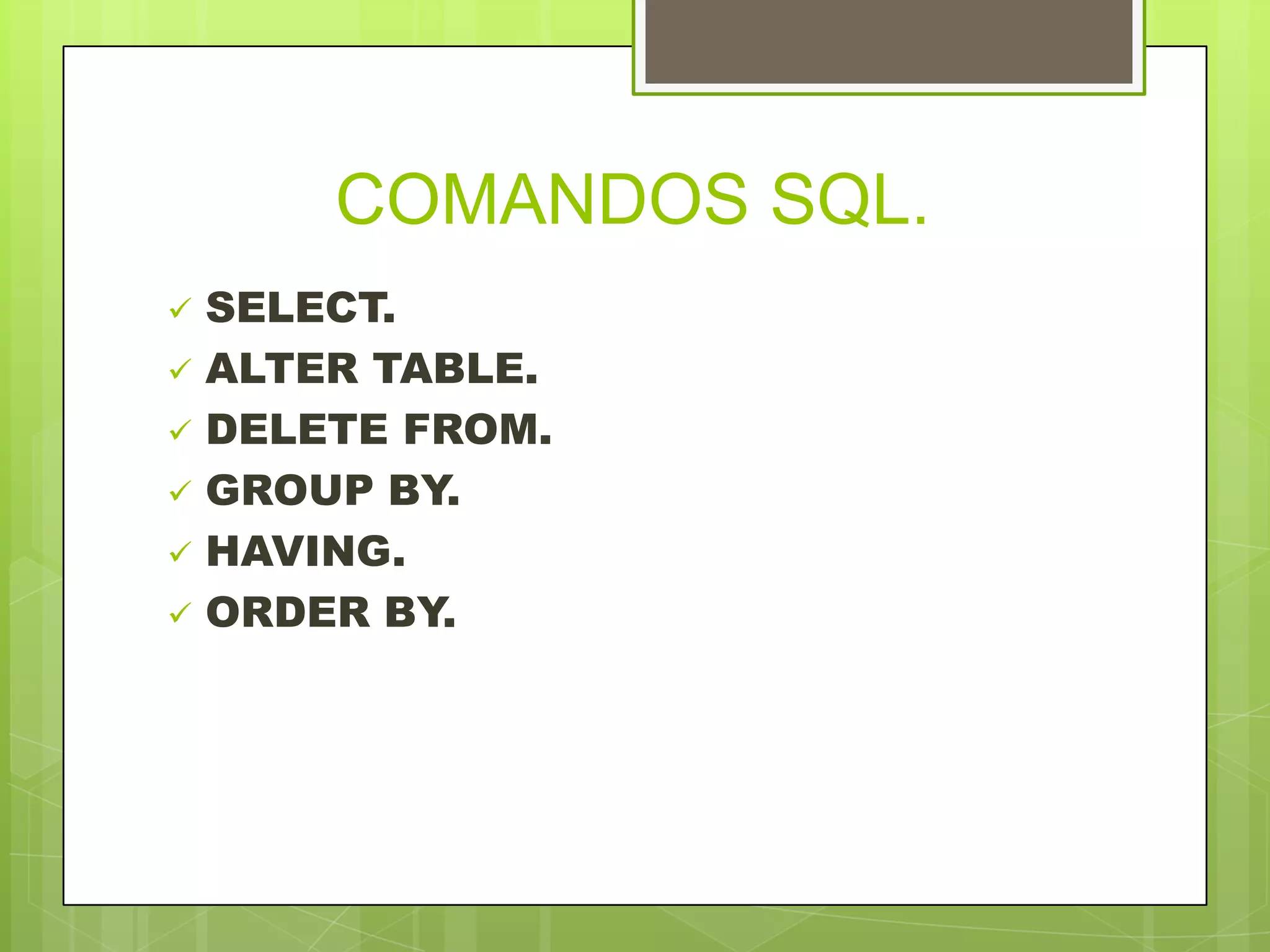 COMANDOS SQL.
 SELECT.
 ALTER TABLE.
 DELETE FROM.
 GROUP BY.
 HAVING.
 ORDER BY.
 