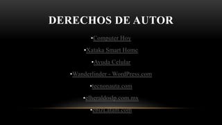 DERECHOS DE AUTOR
•Computer Hoy
•Xataka Smart Home
•Ayuda Celular
•Wanderlinder - WordPress.com
•tecnonauta.com
•elheraldoslp.com.mx
•ebizLatam.com
 
