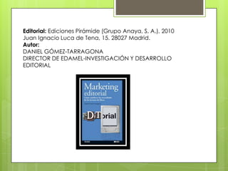 Editorial: Ediciones Pirámide (Grupo Anaya, S. A.), 2010
Juan Ignacio Luca de Tena, 15. 28027 Madrid.
Autor:
DANIEL GÓMEZ-TARRAGONA
DIRECTOR DE EDAMEL-INVESTIGACIÓN Y DESARROLLO
EDITORIAL

 
