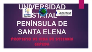 UNIVERSIDAD
ESTATAL
PENÍNSULA DE
SANTA ELENA
PROYECTO DE VIDA DE STEFANIA
CEPEDA
 