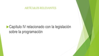 ARTÍCULOS RELEVANTES
Capítulo IV relacionado con la legislación
sobre la programación
 