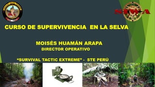 CURSO DE SUPERVIVENCIA EN LA SELVA
MOISÉS HUAMÁN ARAPA
DIRECTOR OPERATIVO
“SURVIVAL TACTIC EXTREME” - STE PERÚ
 