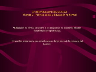 INTERVENCION EDUCATIVA Thomas J. “Politica Social y Educación no Formal ,[object Object],[object Object]