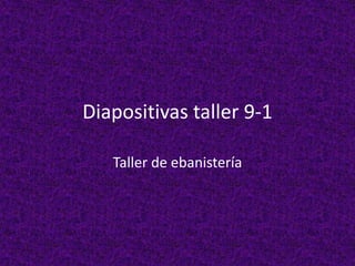 Diapositivas taller 9-1 Taller de ebanistería  