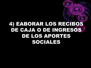 4) EABORAR LOS RECIBOS
DE CAJA O DE INGRESOS
DE LOS APORTES
SOCIALES
 