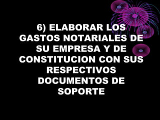 6) ELABORAR LOS
GASTOS NOTARIALES DE
SU EMPRESA Y DE
CONSTITUCION CON SUS
RESPECTIVOS
DOCUMENTOS DE
SOPORTE
 