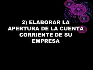 2) ELABORAR LA
APERTURA DE LA CUENTA
CORRIENTE DE SU
EMPRESA
 