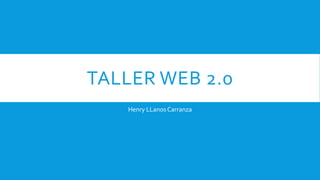 TALLER WEB 2.0
Henry LLanosCarranza
 