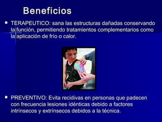 BeneficiosBeneficios
 TERAPEUTICO: sana las estructuras dañadas conservandoTERAPEUTICO: sana las estructuras dañadas conservando
la función, permitiendo tratamientos complementarios comola función, permitiendo tratamientos complementarios como
la aplicación de frío o calor.la aplicación de frío o calor.
 PREVENTIVO: Evita recidivas en personas que padecenPREVENTIVO: Evita recidivas en personas que padecen
con frecuencia lesiones idénticas debido a factorescon frecuencia lesiones idénticas debido a factores
intrínsecos y extrínsecos debidos a la técnica.intrínsecos y extrínsecos debidos a la técnica.
 