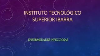 INSTITUTO TECNOLÓGICO
SUPERIOR IBARRA
ENFERMEDADES INFECCIOSAS
 