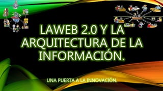 LAWEB 2.0 Y LA
ARQUITECTURA DE LA
INFORMACIÓN.
UNA PUERTA A LA INNOVACIÓN.
 