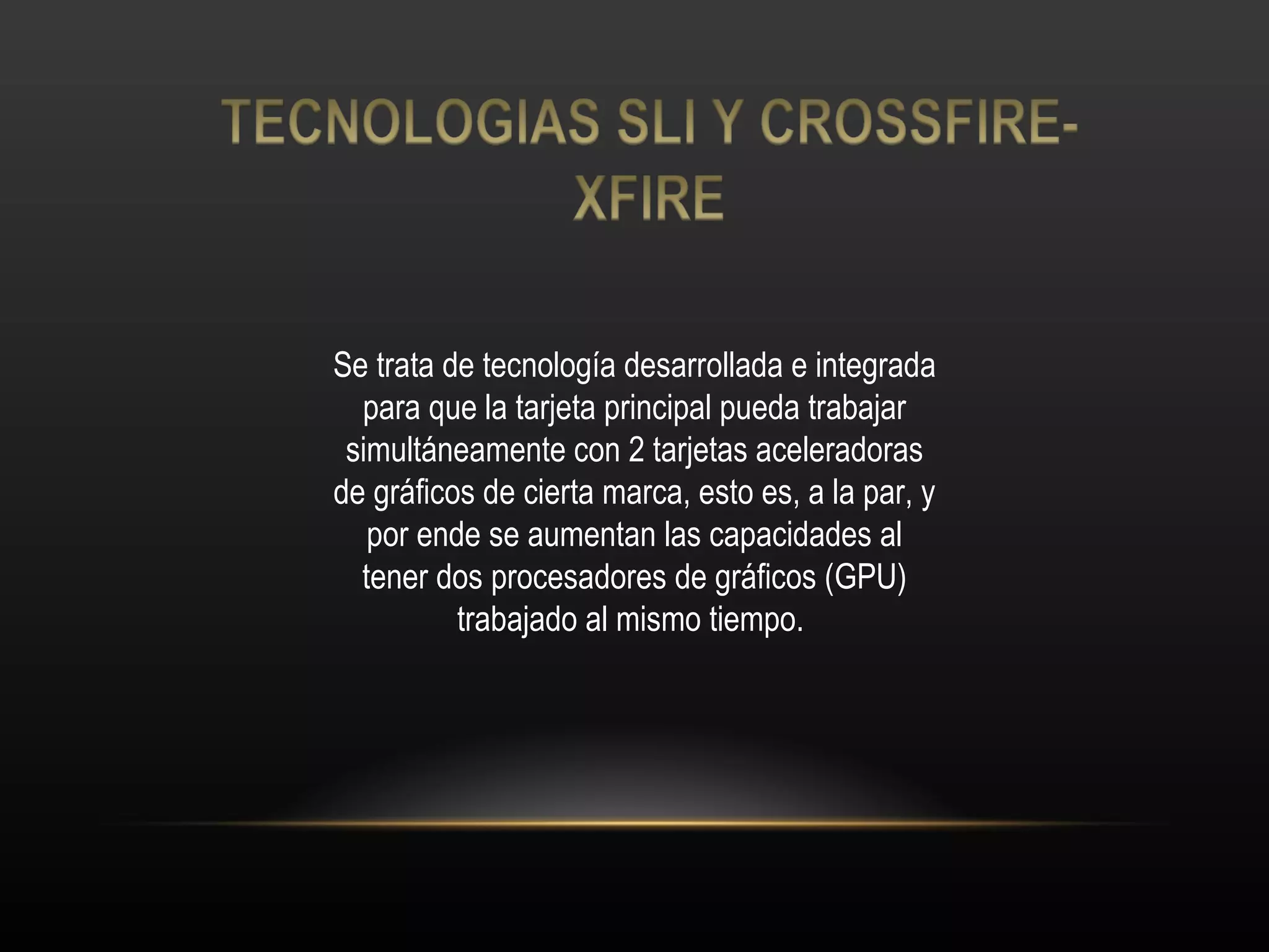 Se trata de tecnología desarrollada e integrada para que la tarjeta principal pueda trabajar simultáneamente con 2 tarjetas aceleradoras de gráficos de cierta marca, esto es, a la par, y por ende se aumentan las capacidades al tener dos procesadores de gráficos (GPU) trabajado al mismo tiempo.  