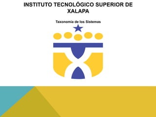 INSTITUTO TECNOLÓGICO SUPERIOR DE
              XALAPA
         Taxonomía de los Sistemas
 