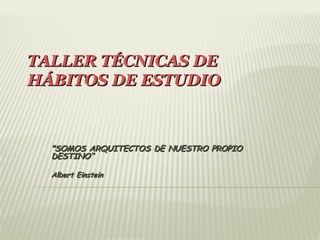 TALLER TÉCNICAS DETALLER TÉCNICAS DE
HÁBITOS DE ESTUDIOHÁBITOS DE ESTUDIO
"SOMOS ARQUITECTOS DE NUESTRO PROPIO"SOMOS ARQUITECTOS DE NUESTRO PROPIO
DESTINO“DESTINO“
Albert EinsteinAlbert Einstein
 