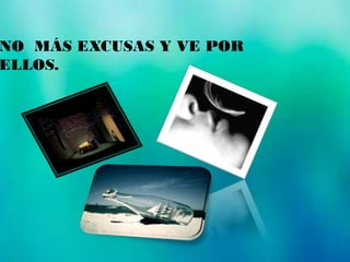NO MÁS EXCUSAS Y VE POR
ELLOS.
 